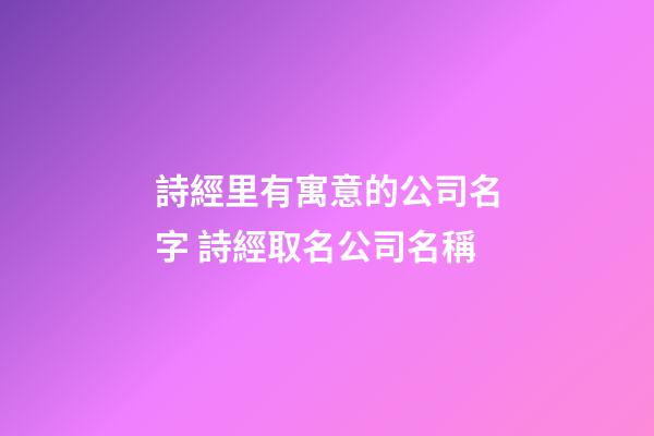 詩經里有寓意的公司名字 詩經取名公司名稱-第1張-公司起名-玄機派
